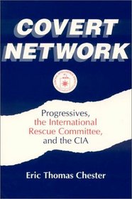 Covert Network: Progressives, the International Rescue Committee, and the CIA