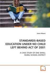 STANDARDS-BASED EDUCATION UNDER NO CHILD LEFT BEHIND ACT  OF 2001: A CASE STUDY OF ONE SMALL RURAL SCHOOL DISTRICT