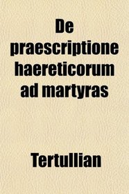 De praescriptione haereticorum ad martyras