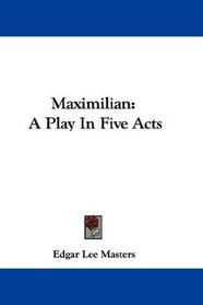 Maximilian: A Play In Five Acts