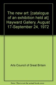 The new art: [catalogue of an exhibition held at] Hayward Gallery, August 17-September 24, 1972