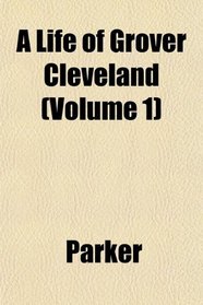 A Life of Grover Cleveland (Volume 1)