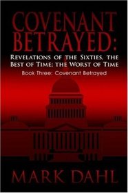 Covenant Betrayed: Revelations of the Sixties, the Best of Time; The Worst of Time: Book Three: Covenant Betrayed