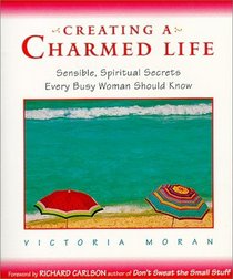 Creating a Charmed Life : Sensible, Spiritual Secrets Every Busy Woman Should Know