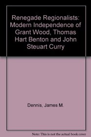 Renegade Regionalists: The Modern Independence of Grant Wood, Thomas Hart Benton, and John Steuart Curry