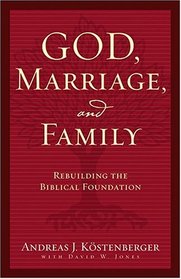 God, Marriage, And Family: Rebuilding the Biblical Foundation