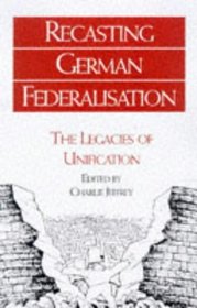 Recasting German Federalism: The Legacies of Unification
