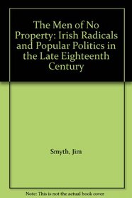 The Men of No Property: Irish Radicals and Popular Politics in the Late Eighteenth Century