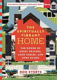 The Spiritually Vibrant Home: The Power of Messy Prayers, Loud Tables, and Open Doors