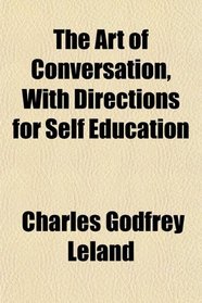 The Art of Conversation, With Directions for Self Education