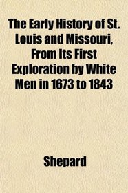The Early History of St. Louis and Missouri, From Its First Exploration by White Men in 1673 to 1843