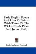 Early English Poems And Lives Of Saints: With Those Of The Wicked Birds Pilate And Judas (1862)