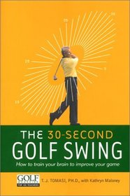 The 30-Second Golf Swing : How to Train Your Brain to Improve Your Game
