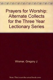 Prayers for Worship: Alternate Collects for the Three Year Lectionary Series