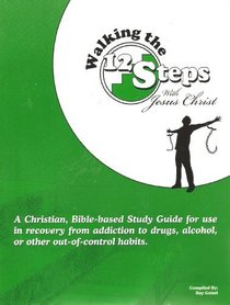 Walking the 12 Steps with Jesus Christ: A Christian, Bible-based Study Guide for Use in Recovery From Addiction to Drugs, Alcohol, or Other Out-of-control Habits