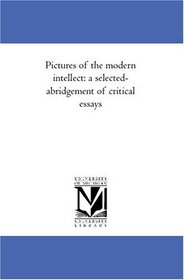 Pictures of the modern intellect: a selected-abridgement of critical essays