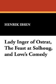 Lady Inger of Ostrat, The Feast at Solhoug, and Love's Comedy