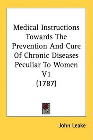 Medical Instructions Towards The Prevention And Cure Of Chronic Diseases Peculiar To Women V1 (1787)
