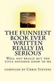 The Funniest Book Ever Written Really Im Serious: Well not really but the title sounded good to me (Volume 1)