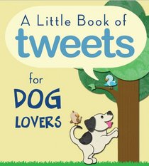 A Little Book of Tweets for Dog Lovers: 140 Furry Bits of Inspiration in 140 Characters or Less