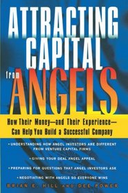 Attracting Capital From Angels : How Their Moneymdash;and Their Experiencemdash;Can Help You Build a Successful Company