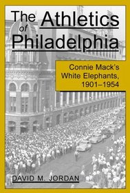 The Athletics of Philadelphia: Connie Mack's White Elephants, 1901-1954