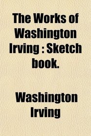 The Works of Washington Irving: Sketch book.