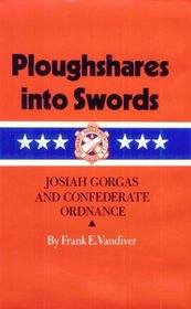 Ploughshares into Swords: Josiah Gorgas and Confederate Ordnance (Texas a  M University Military History Series)