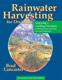 Rainwater Harvesting for Drylands (Vol. 1): Guiding Principles to Welcome Rain into Your Life And Landscape