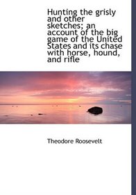 Hunting the grisly and other sketches; an account of the big game of the United States and its chase
