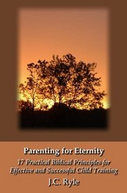 Parenting for Eternity: 17 Practical Biblical Principles for Effective and Successful Child Training