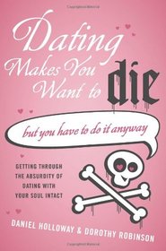 Dating Makes You Want to Die: (But You Have to Do It Anyway)