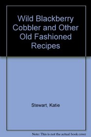 Wild Blackberry Cobbler and Other Old Fashioned Recipes