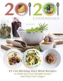 20/20 Cookbooks Presents: 85 Fat-Burning Diet Meal Recipes to Help You Lose Weight Faster and Stay Full Longer