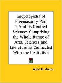 Encyclopedia of Freemasonry, Part 1: And its Kindred Sciences Comprising the Whole Range of Arts, Sciences and Literature as Connected With the Institution