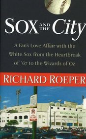 Sox and the City: A Fan's Love Affair with the White Sox from the Heartbreak of '67 to the Wizards of Oz