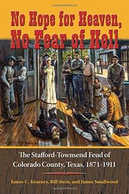 No Hope for Heaven, No Fear of Hell: The Stafford-Townsend Feud of Colorado County, Texas, 1871-1911 (Texas Local Series)