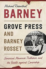 Barney: Grove Press and Barney Rosset, America?s Maverick Publisher and His Battle against Censorship