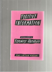 Fugitive Information: Essays from a Feminist Hothead
