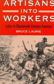 Artisans into Workers: Labor in Nineteenth-Century America (American Century Series)