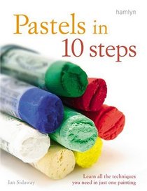 Pastels in 10 Steps: Learn All the Techniques You Need in Just One Painting