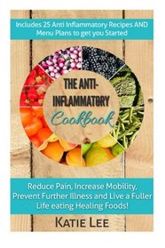 Anti-Inflammatory Cookbook: Reduce Pain, Increase Mobility, Prevent Further Illness and Live a Fuller Life eating Healing Foods!
