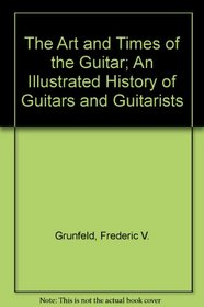 The Art and Times of the Guitar; An Illustrated History of Guitars and Guitarists