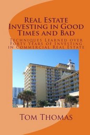 Real Estate Investing In Good Times And Bad: Techniques Learned Over Forty Years Of Investing In Commercial Real Estate (Volume 1)