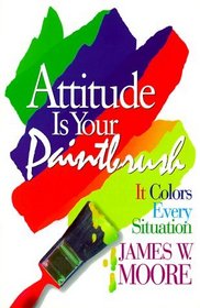 Attitude Is Your Paintbrush: It Colors Every Situation