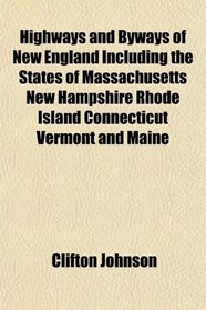 Highways and Byways of New England Including the States of Massachusetts New Hampshire Rhode Island Connecticut Vermont and Maine