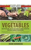 How to Grow Vegetables: Easy To Follow, Step By Step Guide to Grow a Beautiful Vegetable Garden in Raised Beds (LARGE PRINT): Discover Simple Ways to ... Innovative Gardening Raised Bed Techniques