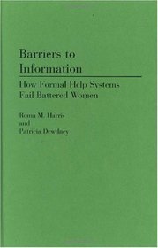 Barriers to Information: How Formal Help Systems Fail Battered Women (Contributions in Librarianship and Information Science)