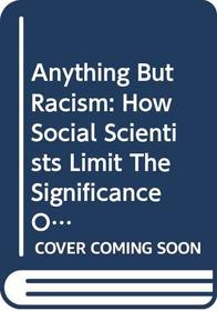 Anything But Racism: How Social Scientists Limit The Significance Of Racism
