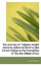 The sources of religious insight: lectures delivered before Lake Forest College on the foundation o